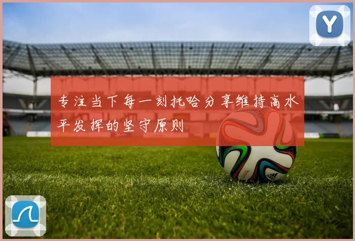 专注当下每一刻托哈分享维持高水平发挥的坚守原则