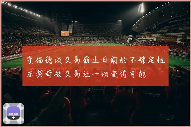 霍福德谈交易截止日前的不确定性东契奇被交易让一切变得可能