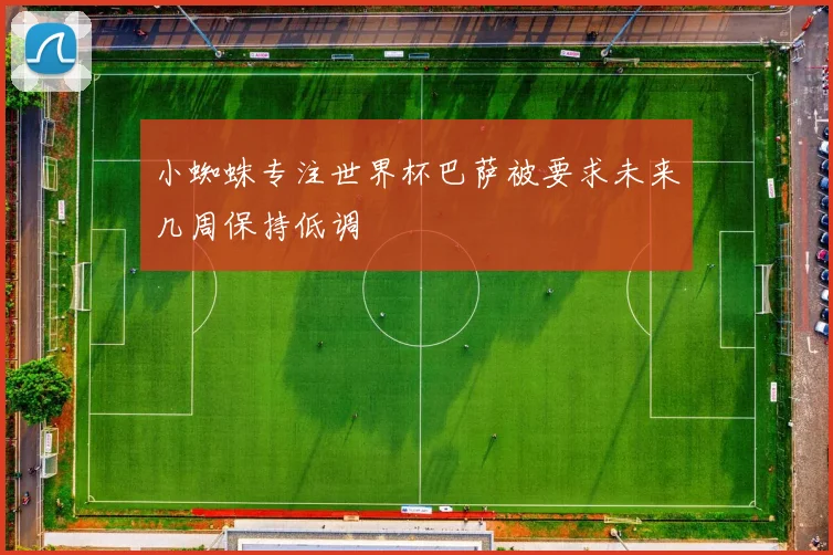 小蜘蛛专注世界杯巴萨被要求未来几周保持低调