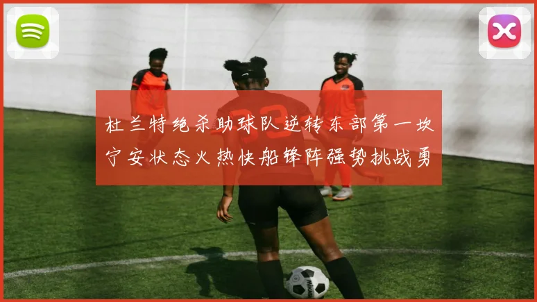 杜兰特绝杀助球队逆转东部第一坎宁安状态火热快船锋阵强势挑战勇士