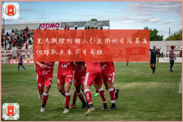 里夫斯续约湖人引发热议合同虽高但球队未来不可或缺