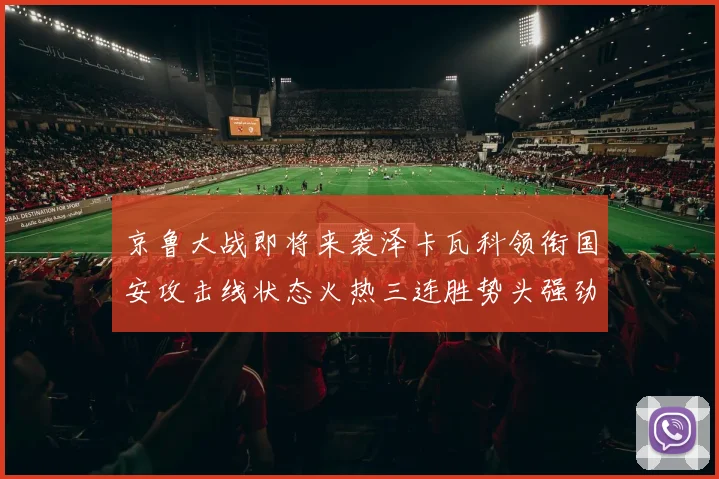 京鲁大战即将来袭泽卡瓦科领衔国安攻击线状态火热三连胜势头强劲