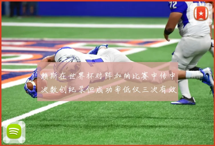 赖斯在世界杯对阵加纳比赛中传中次数创纪录但成功率低仅三次有效