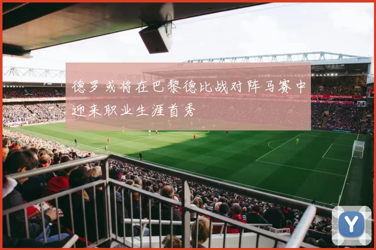 德罗或将在巴黎德比战对阵马赛中迎来职业生涯首秀