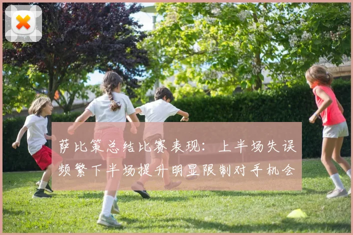 萨比策总结比赛表现：上半场失误频繁下半场提升明显限制对手机会