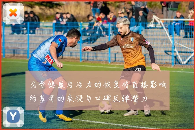 戈登健康与活力的恢复将直接影响约基奇的表现与口碑反弹潜力