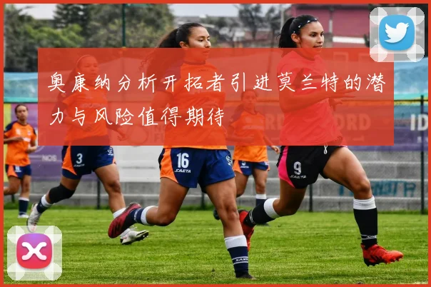 奥康纳分析开拓者引进莫兰特的潜力与风险值得期待