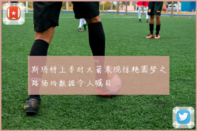 斯玛特上季对火箭表现惊艳圆梦之路场均数据令人瞩目